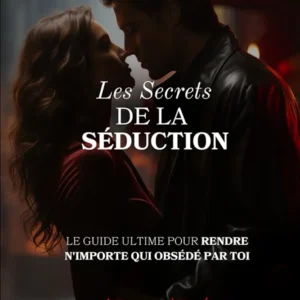 Les Secrets de la Séduction: Le guide ultime pour rendre n'importe qui obsédé par toi