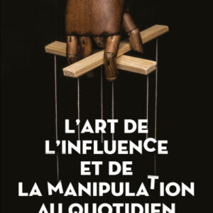 L'Art de l'Influence et de la Manipulation au Quotidien
