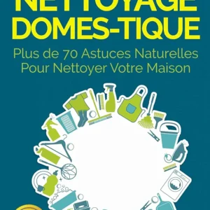Guide de nettoyage domestique — Plus de 70 astuces naturelles pour nettoyer votre maison