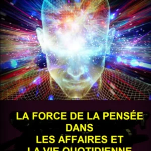 La force de la pensée dans les affaires et la vie quotidienne
